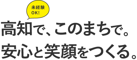 高知で、このまちで。安心と笑顔をつくる。