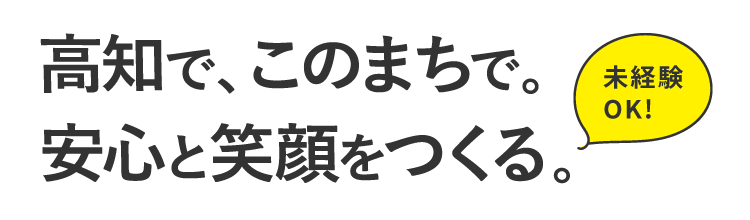 高知で、このまちで。安心と笑顔をつくる。