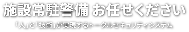 施設常駐警備お任せください | 「人」と「技術」が実現するトータルセキュリティシステム